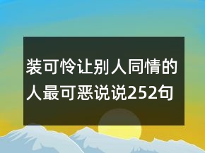 装可怜让别人同情的人最可恶说说252句