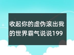 收起你的虚伪滚出我的世界霸气说说199句