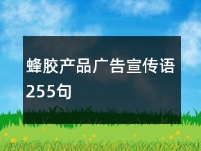 蜂胶产品广告宣传语255句