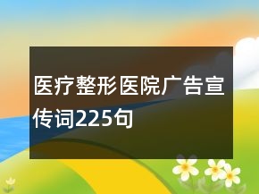 医疗整形医院广告宣传词225句