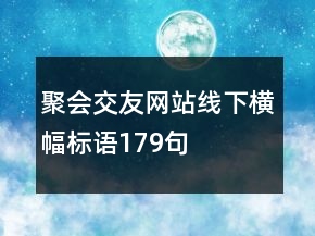 聚会交友网站线下横幅标语179句