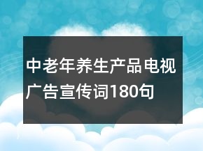 中老年养生产品电视广告宣传词180句