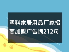 塑料家居用品厂家招商加盟广告词212句