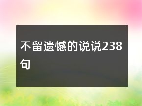 不留遗憾的说说238句
