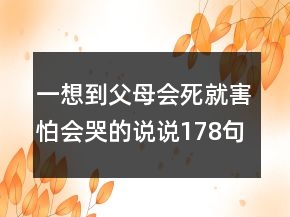一想到父母会死就害怕会哭的说说178句