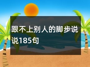 跟不上别人的脚步说说185句