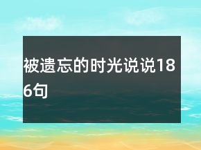 被遗忘的时光说说186句