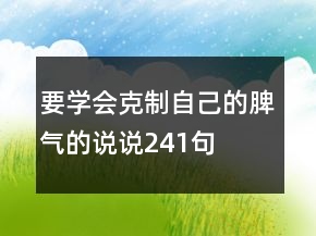 要学会克制自己的脾气的说说241句