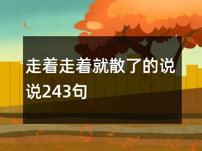 走着走着就散了的说说243句