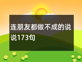 连朋友都做不成的说说173句