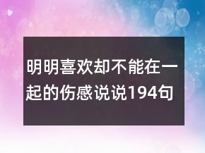 明明喜欢却不能在一起的伤感说说194句