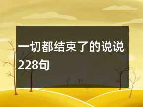 一切都结束了的说说228句