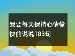 我要每天保持心情愉快的说说183句