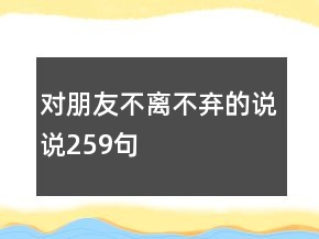 对朋友不离不弃的说说259句
