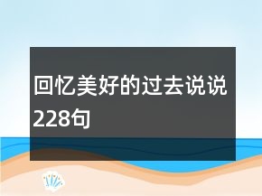 回忆美好的过去说说228句