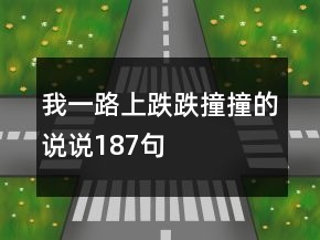 我一路上跌跌撞撞的说说187句