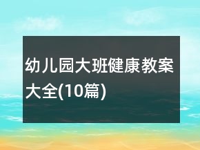 幼儿园大班健康教案大全(10篇)