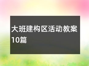 大班建构区活动教案10篇