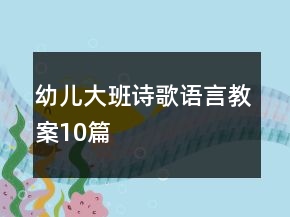 幼儿大班诗歌语言教案10篇