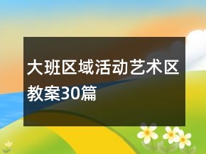 大班区域活动艺术区教案30篇