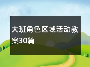 大班角色区域活动教案30篇