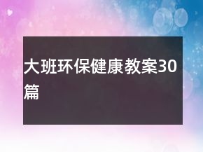 大班环保健康教案30篇