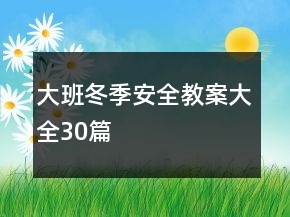 大班冬季安全教案大全30篇
