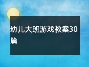 幼儿大班游戏教案30篇
