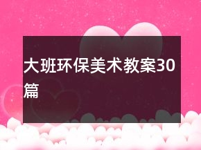 大班环保美术教案30篇
