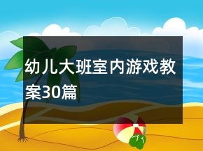 幼儿大班室内游戏教案30篇