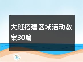 大班搭建区域活动教案30篇