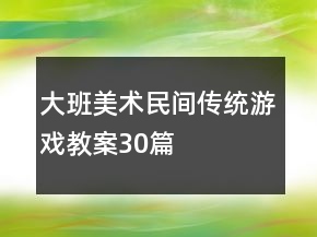 大班美术民间传统游戏教案30篇