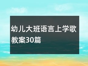 幼儿大班语言上学歌教案30篇