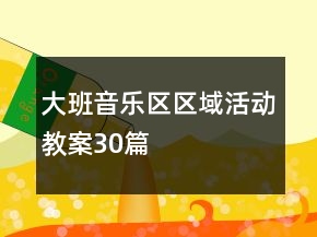 大班音乐区区域活动教案30篇