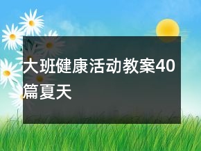 大班健康活动教案40篇夏天