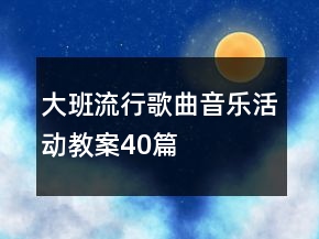 大班流行歌曲音乐活动教案40篇