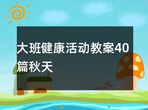 大班健康活动教案40篇秋天