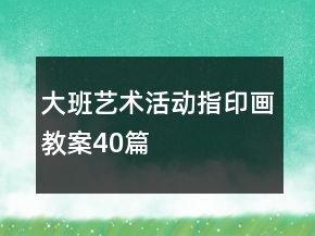 大班艺术活动指印画教案40篇