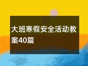 大班寒假安全活动教案40篇