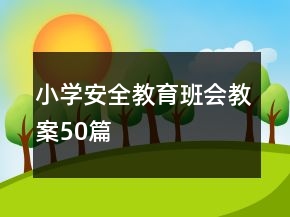 小学安全教育班会教案50篇