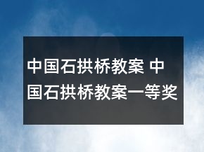 中国石拱桥教案 中国石拱桥教案一等奖