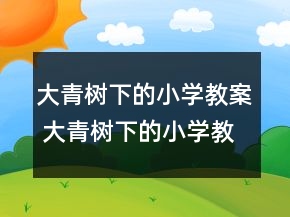 大青树下的小学教案 大青树下的小学教案第一课时一等奖