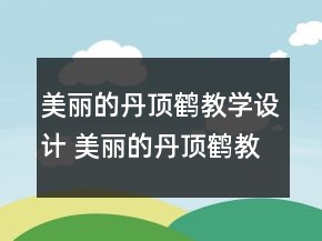 美丽的丹顶鹤教学设计 美丽的丹顶鹤教案一等奖