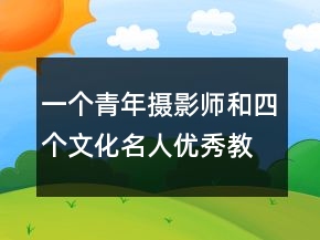 一个青年摄影师和四个文化名人优秀教案 一个青年摄影师和四个文化名人教案一等奖