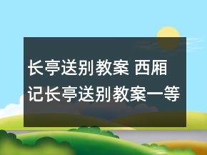 长亭送别教案 西厢记长亭送别教案一等奖