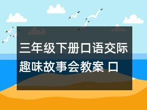 三年级下册口语交际趣味故事会教案 口语交际趣味故事会教案一等奖