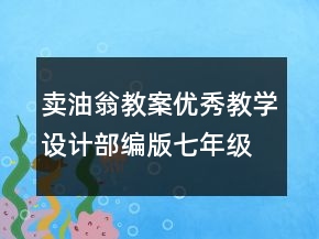 卖油翁教案优秀教学设计部编版七年级 卖油翁教案两课时一等奖