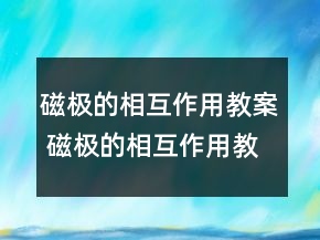 磁极的相互作用教案 磁极的相互作用教案科学一等奖