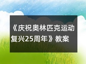 《庆祝奥林匹克运动复兴25周年》教案一等奖