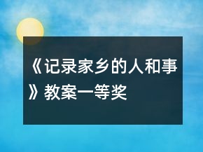 《记录家乡的人和事》教案一等奖
